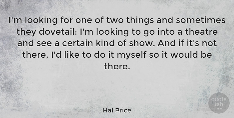 Hal Price Quote About Two, Theatre, Would Be: Im Looking For One Of...