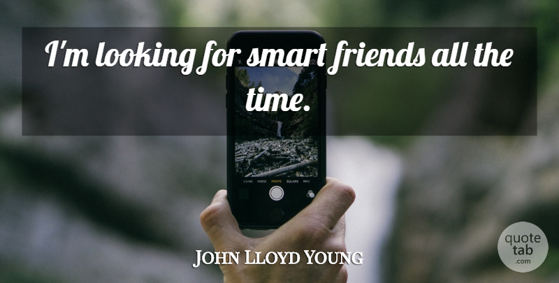 John Lloyd Young Quote About Time: Im Looking For Smart Friends...