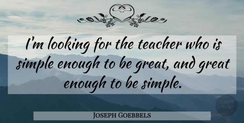 Joseph Goebbels Quote About Teacher, Simple, Enough: Im Looking For The Teacher...