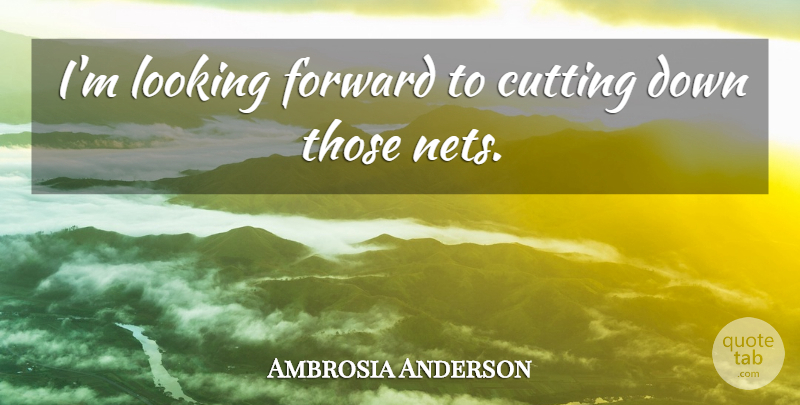 Ambrosia Anderson Quote About Cutting, Forward, Looking: Im Looking Forward To Cutting...