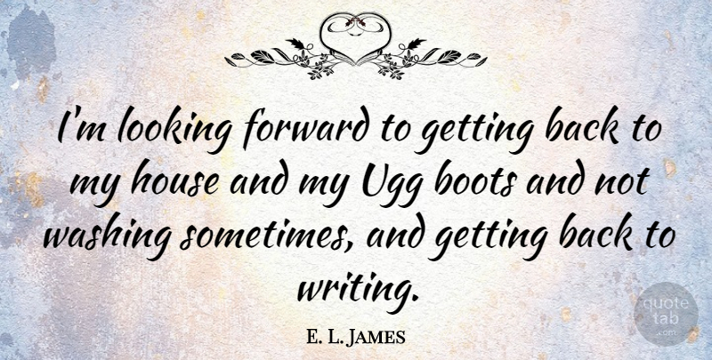 E. L. James Quote About Writing, Uggs, House: Im Looking Forward To Getting...
