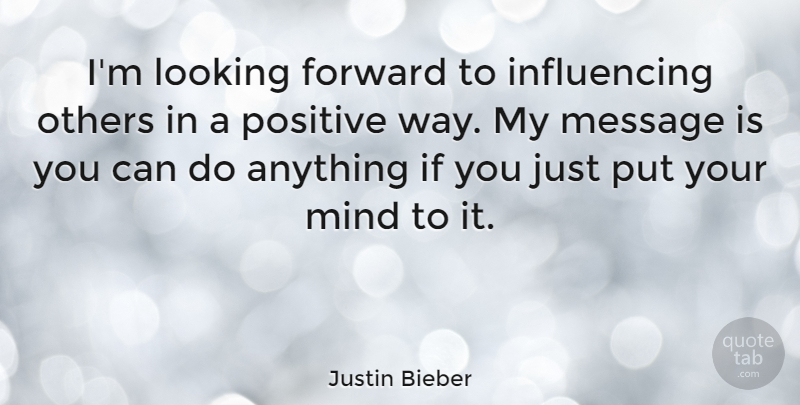 Justin Bieber Quote About Positive, Way Forward, Mind: Im Looking Forward To Influencing...