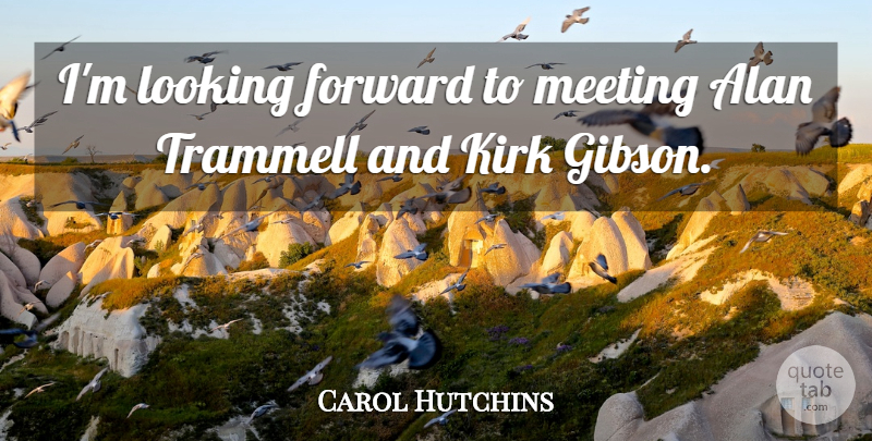 Carol Hutchins Quote About Alan, Forward, Kirk, Looking, Meeting: Im Looking Forward To Meeting...