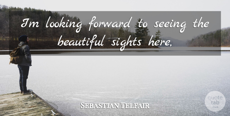 Sebastian Telfair Quote About Beautiful, Forward, Looking, Seeing, Sights: Im Looking Forward To Seeing...
