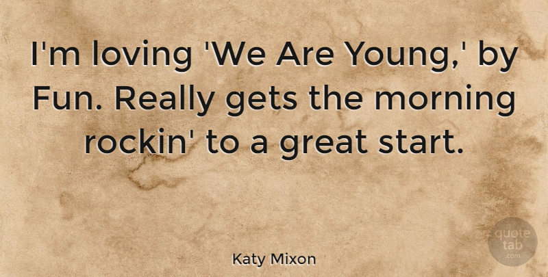 Katy Mixon Quote About Morning, Fun, Young: Im Loving We Are Young...