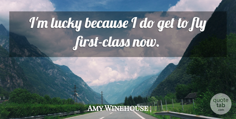 Amy Winehouse Quote About Class, Firsts, Lucky: Im Lucky Because I Do...
