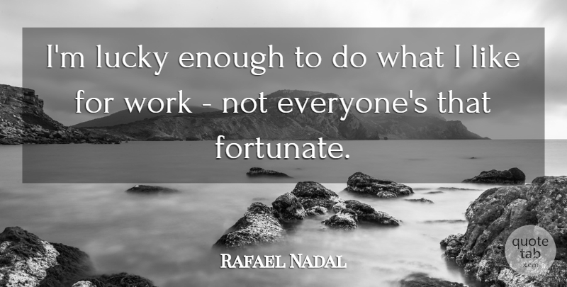 Rafael Nadal Quote About Work: Im Lucky Enough To Do...