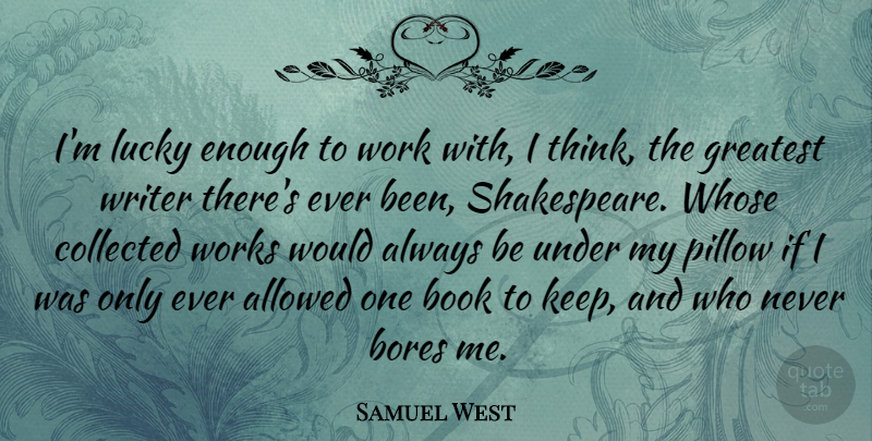 Samuel West Quote About Allowed, Bores, Collected, Lucky, Pillow: Im Lucky Enough To Work...