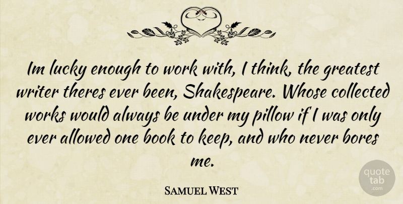 Samuel West Quote About Book, Thinking, Lucky: Im Lucky Enough To Work...