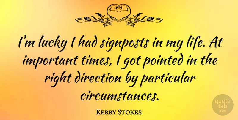 Kerry Stokes Quote About Direction, Life, Lucky, Particular, Pointed: Im Lucky I Had Signposts...