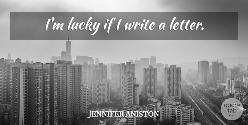 Jennifer Aniston Quote About Writing, Letters, Lucky: Im Lucky If I Write...