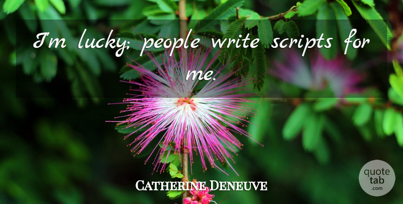 Catherine Deneuve Quote About Writing, People, Lucky: Im Lucky People Write Scripts...