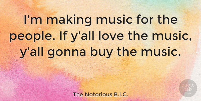 The Notorious B.I.G. Quote About Gonna, Love, Music: Im Making Music For The...