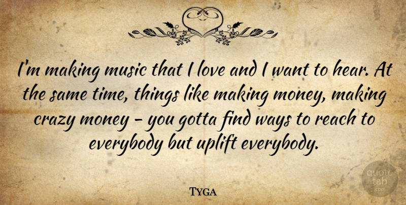 Tyga Quote About Crazy, Everybody, Gotta, Love, Money: Im Making Music That I...