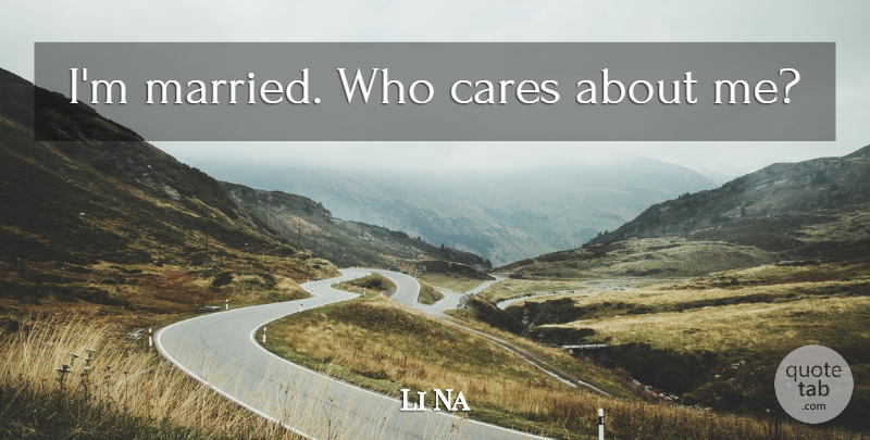 Li Na Quote About Who Cares, Care, Married: Im Married Who Cares About...