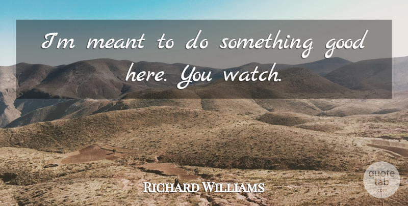 Richard Williams Quote About Good, Meant: Im Meant To Do Something...