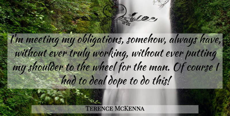 Terence McKenna Quote About Dope, Men, Wheels: Im Meeting My Obligations Somehow...