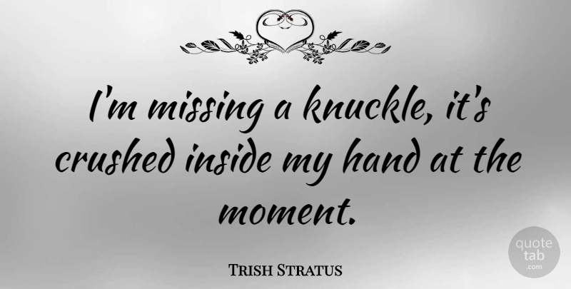 Trish Stratus Quote About Hands, Missing, Knuckles: Im Missing A Knuckle Its...