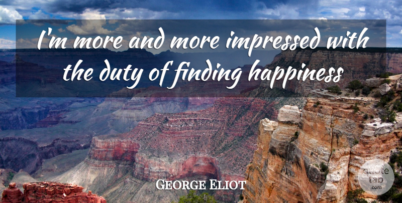 George Eliot Quote About Duty, Finding, Happiness, Impressed: Im More And More Impressed...