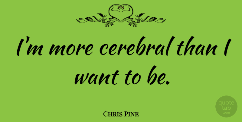 Chris Pine Quote About Want, Cerebral: Im More Cerebral Than I...