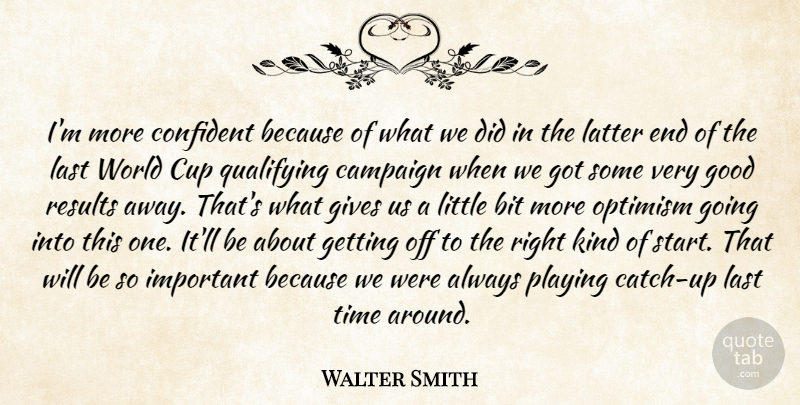 Walter Smith Quote About Bit, Campaign, Confident, Cup, Gives: Im More Confident Because Of...