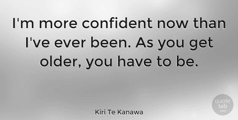 Kiri Te Kanawa Quote About undefined: Im More Confident Now Than...