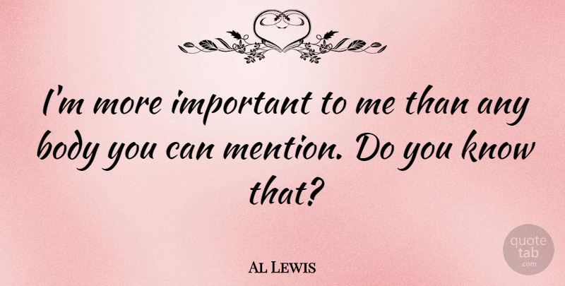 Al Lewis Quote About Important, Body, Do You Know: Im More Important To Me...