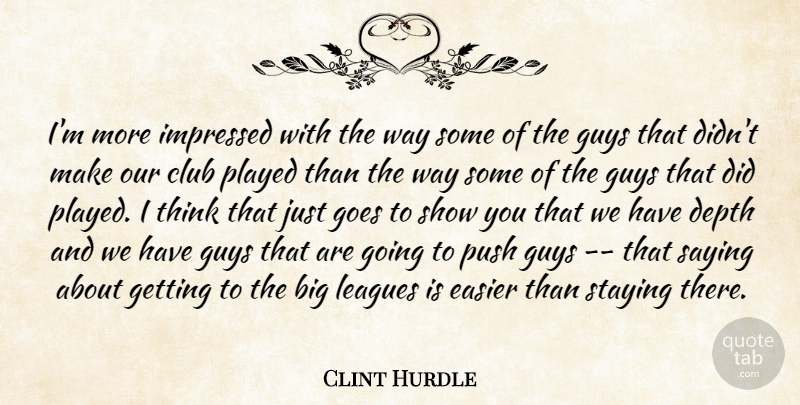 Clint Hurdle Quote About Club, Depth, Easier, Goes, Guys: Im More Impressed With The...