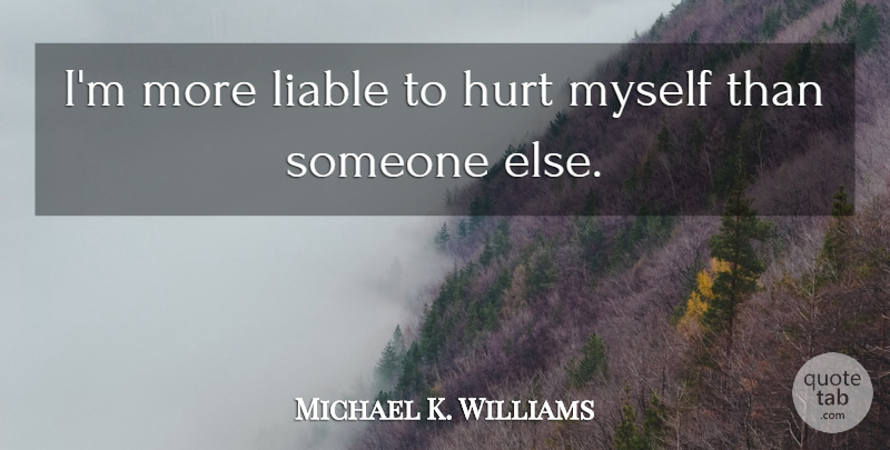 Michael K. Williams Quote About Hurt, Liable: Im More Liable To Hurt...
