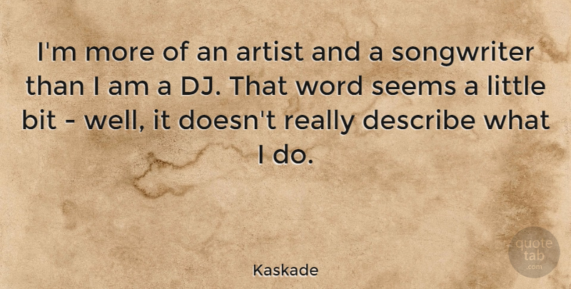 Kaskade Quote About Bit, Describe, Seems, Songwriter: Im More Of An Artist...