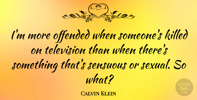 Calvin Klein Quote About Sensuous: Im More Offended When Someones...