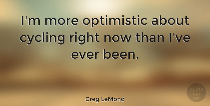 Greg LeMond Quote About Optimistic, Cycling, Right Now: Im More Optimistic About Cycling...