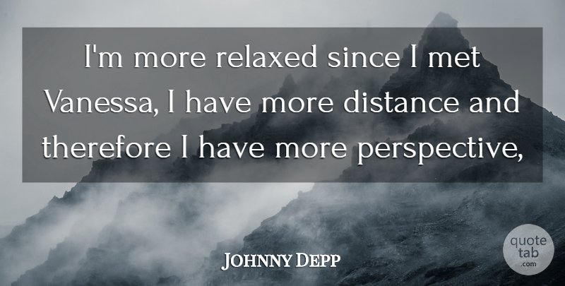 Johnny Depp Quote About Distance, Met, Perspective, Relaxed, Since: Im More Relaxed Since I...