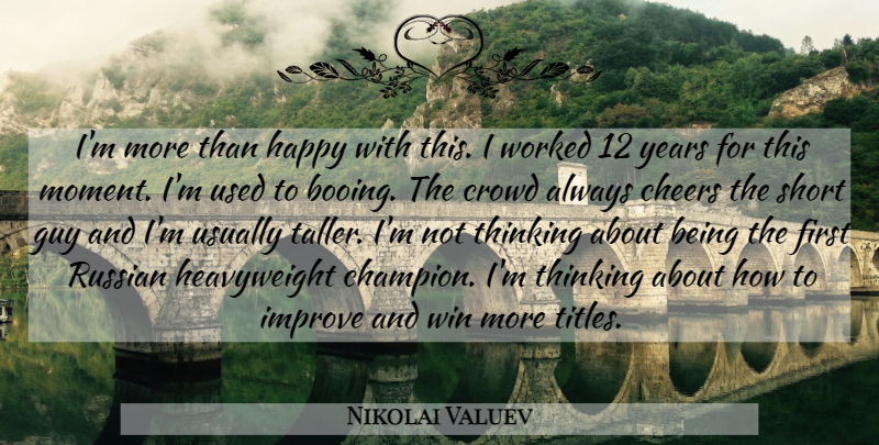 Nikolai Valuev Quote About Cheers, Crowd, Guy, Happy, Improve: Im More Than Happy With...