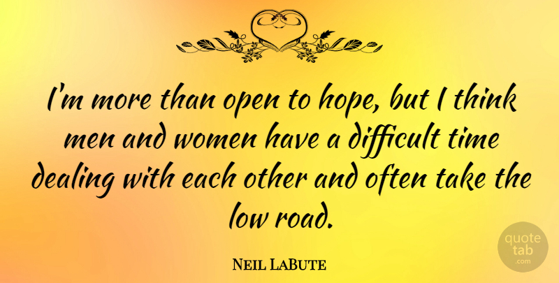 Neil LaBute Quote About Men, Thinking, Difficult Times: Im More Than Open To...