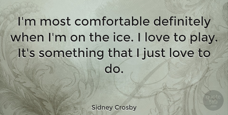 Sidney Crosby Quote About Ice, Play, Comfortable: Im Most Comfortable Definitely When...