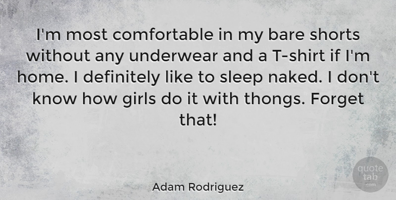 Adam Rodriguez Quote About Bare, Definitely, Forget, Girls, Home: Im Most Comfortable In My...