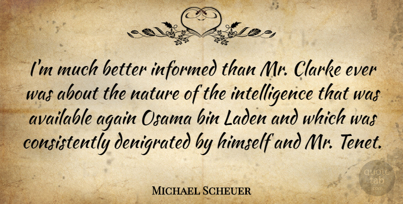 Michael Scheuer Quote About Available, Bin, Himself, Intelligence, Nature: Im Much Better Informed Than...