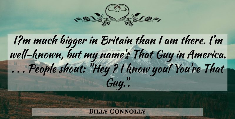 Billy Connolly Quote About Names, America, People: Im Much Bigger In Britain...