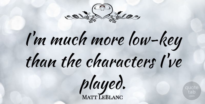 Matt LeBlanc Quote About Character, Keys, Lows: Im Much More Low Key...