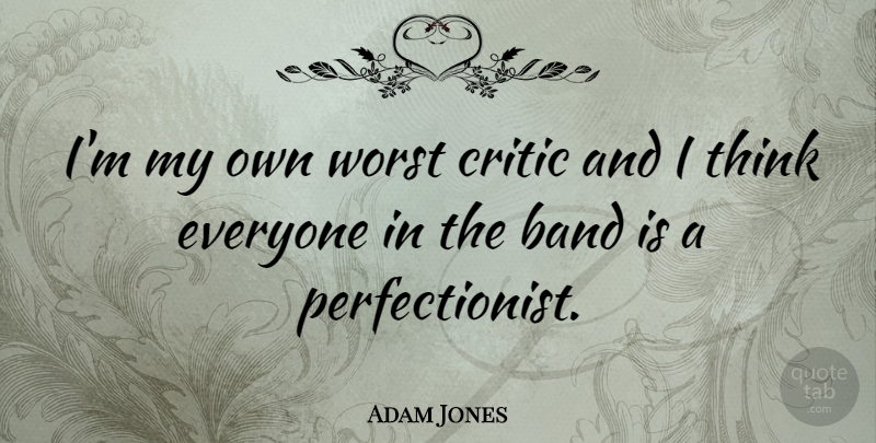 Adam Jones Quote About Thinking, Band, Perfectionist: Im My Own Worst Critic...