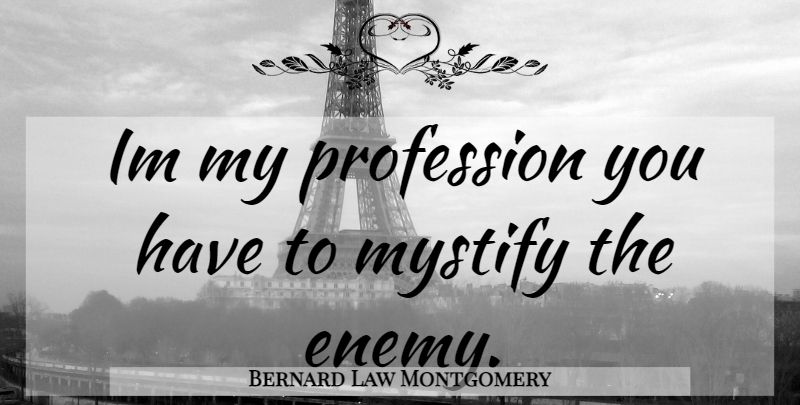 Bernard Law Montgomery Quote About Enemy, Profession: Im My Profession You Have...
