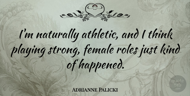 Adrianne Palicki Quote About Female, Naturally, Playing, Roles: Im Naturally Athletic And I...