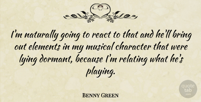 Benny Green Quote About Bring, British Musician, Elements, Musical, Naturally: Im Naturally Going To React...