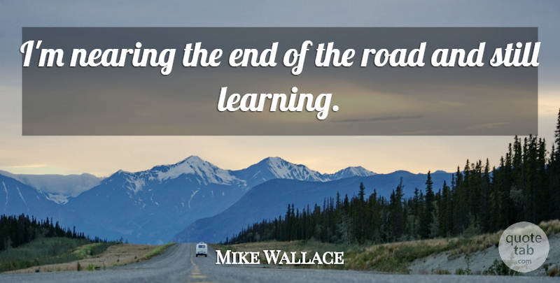 Mike Wallace Quote About Learning: Im Nearing The End Of...