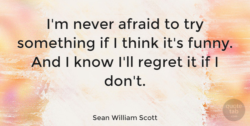 Sean William Scott Quote About Regret, Thinking, Trying: Im Never Afraid To Try...