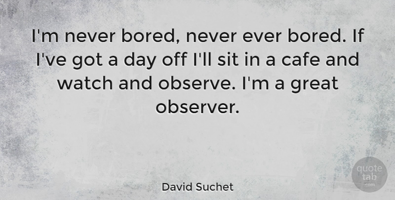 David Suchet Quote About Bored, Cafes, Watches: Im Never Bored Never Ever...