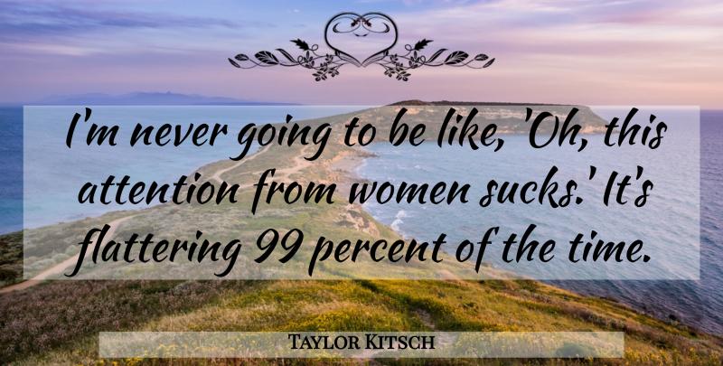 Taylor Kitsch Quote About Attention, Flattering, Percent: Im Never Going To Be...