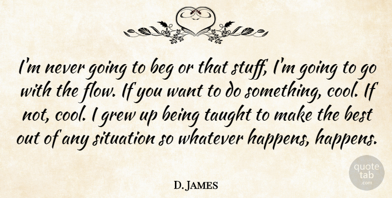 D. James Quote About Beg, Best, Grew, Situation, Taught: Im Never Going To Beg...