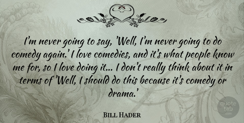 Bill Hader Quote About Comedy, Love, People, Terms: Im Never Going To Say...